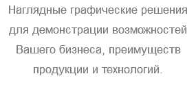 Наглядные графические решения для демонстрации возможностей Вашего бизнеса, преимуществ продукции и технологий.