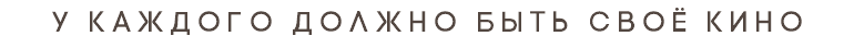У КАЖДОГО ДОЛЖНО БЫТЬ СВОЁ КИНО